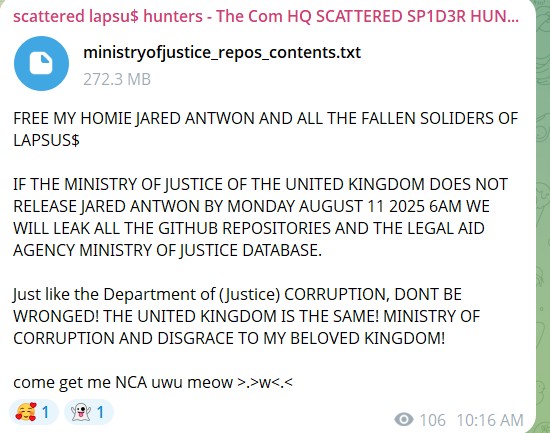 FREE MY HOMIE JARED ANTWON AND ALL THE FALLEN SOLIDERS OF LAPSUS$ IF THE MINISTRY OF JUSTICE OF THE UNITED KINGDOM DOES NOT RELEASE JARED ANTWON BY MONDAY AUGUST 11 2025 6AM WE WILL LEAK ALL THE GITHUB REPOSITORIES AND THE LEGAL AID AGENCY MINISTRY OF JUSTICE DATABASE. Just like the Department of (Justice) CORRUPTION, DONT BE WRONGED! THE UNITED KINGDOM IS THE SAME! MINISTRY OF CORRUPTION AND DISGRACE TO MY BELOVED KINGDOM! come get me NCA uwu meow >.>w<.<